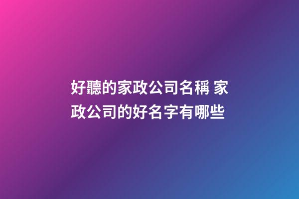 好聽的家政公司名稱 家政公司的好名字有哪些-第1張-公司起名-玄機(jī)派